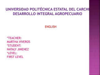 ENGLISH
*TEACHER:
MARTHA VIVEROS
*STUDENT:
NATALY JIMENEZ
*LEVEL:
FIRST LEVEL
 