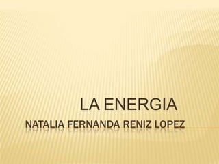 NATALIA FERNANDA RENIZ LOPEZ
LA ENERGIA
 
