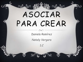 ASOCIAR
PARA CREAR
Daniela Ramírez
Nataly Vergara
1.C
 