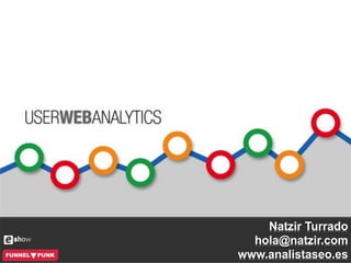 @natzir9 / User Web Analytics / #eShowBCN15
Natzir Turrado
hola@natzir.com
www.analistaseo.es
 