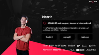 Natzir
SEO&CRO estratégico, técnico e internacional
@natzir9 /in/natzir/ natzir.com
14 años logrando resultados demostrables gracias a un
enfoque científico y holístico.
 