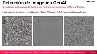 @natzir9
Detección de imágenes GenAI
Detección automática de imágenes hechas con modelos GAN y Diffusion
Las imágenes generadas con Midjourney, Stable Diffusion o Dall-E dejan huellas detectables
Marra, Francesco et al. “Do GANs Leave Artificial Fingerprints?” 2019 IEEE Conference on Multimedia Information Processing and Retrieval (MIPR)
IA IA Real
 