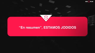 “En resumen”, ESTAMOS JODIDOS
 