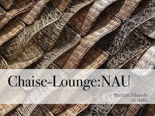 Chaise-Lounge:NAU
Patricia Eduardo
16-0485
 