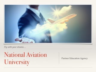 Fly with your dreams…
National Aviation
University
Partner Education Agency
 