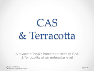 CAS  
               &  Terraco,a	
           A review of NAU’s implementation of CAS
               & Terracotta at an enterprise level

Raymond Walker
                                                     12/8/10
Northern Arizona University
 