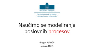 Naučimo se modeliranja
poslovnih procesov
Gregor Polančič
(marec,2022)
 
