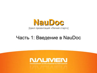 NauDoc
     [Цикл презентаций «Легкий старт»]



Часть 1: Введение в NauDoc
 