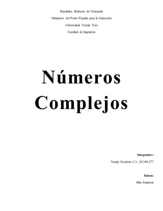 Republica Bolivaria de Venezuela
Ministerio del Poder Popular para la Educación
Universidad Fermin Toro
Facultad de Ingeniería
Integrantes:
Naudy Escalona C.I.: 20.348.277
Tutora:
Alba Espinoza
Números
Complejos
 