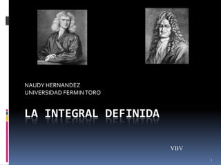 NAUDY HERNANDEZ
UNIVERSIDAD FERMIN TORO


LA INTEGRAL DEFINIDA

                          VBV
                                1
 