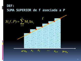 DEF:
 SUMA SUPERIOR de f asociada a P

             n                     f
S ( f , P)         M i Δx i
             i 1




             a=x0       x1    x2       …   xn-1   b=xn

                                                         15
 