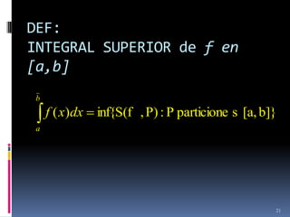 DEF:
INTEGRAL SUPERIOR de f en
[a,b]
 b
     f ( x)dx   inf{S(f , P) : P particione s [a, b]}
 a




                                                    21
 