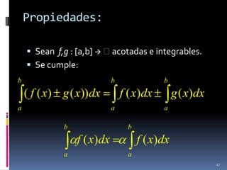 Propiedades:

     Sean f,g : [a,b]  acotadas e integrables.
     Se cumple:
b                           b               b
    ( f ( x) g ( x)) dx         f ( x)dx         g ( x)dx
a                           a               a

             b                    b
                 f ( x)dx             f ( x)dx
             a                    a
                                                            43
 