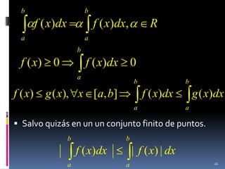 b                         b
         f ( x)dx               f ( x)dx,         R
  a                         a
                        b
  f ( x) 0                  f ( x)dx 0
                        a
                                            b               b
f ( x)     g ( x), x [a, b]                     f ( x)dx        g ( x)dx
                                            a               a

 Salvo quizás en un un conjunto finito de puntos.
                    b                   b
                        f ( x)dx            | f ( x) | dx
                    a                   a                            44
 