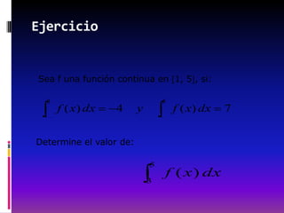 Ejercicio


Sea f una función continua en 1, 5 , si:

  3                              5
      f ( x) dx   4      y            f ( x) dx   7
 1                               1



Determine el valor de:

                             5
                                     f ( x ) dx
                             3
 
