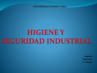 Integrante:
NaudyLópez
C.I: 16384267
UNIVERSIDAD FERMIN TORO
HIGIENE Y
SEGURIDAD INDUSTRIAL
 