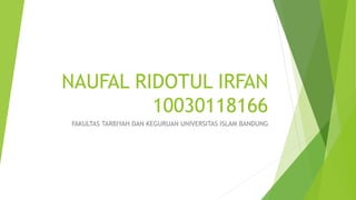 NAUFAL RIDOTUL IRFAN
10030118166
FAKULTAS TARBIYAH DAN KEGURUAN UNIVERSITAS ISLAM BANDUNG
 
