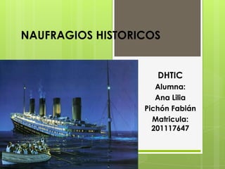 NAUFRAGIOS HISTORICOS
DHTIC
Alumna:
Ana Lilia
Pichón Fabián
Matricula:
201117647
 