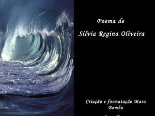 Poema de  Silvia Regina Oliveira Criação e formatação Mara Bombo Som: Enya 