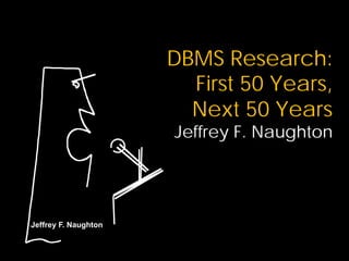 DBMS Research:
                        First 50 Years,
                        Next 50 Years
                      Jeffrey F. Naughton




Jeffrey F. Naughton
 