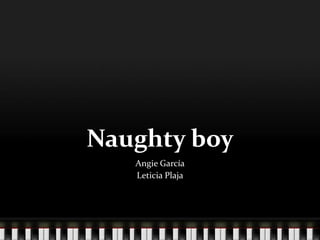 Naughty boy
Angie García
Leticia Plaja
 