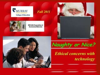 Fall 2011




            Naughty or Nice?
             Ethical concerns with
                        technology
 