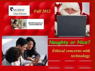 Naughty or Nice?
Ethical concerns with
technology
Fall 2012
 