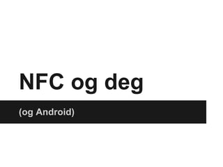 NFC og deg
(og Android)
 