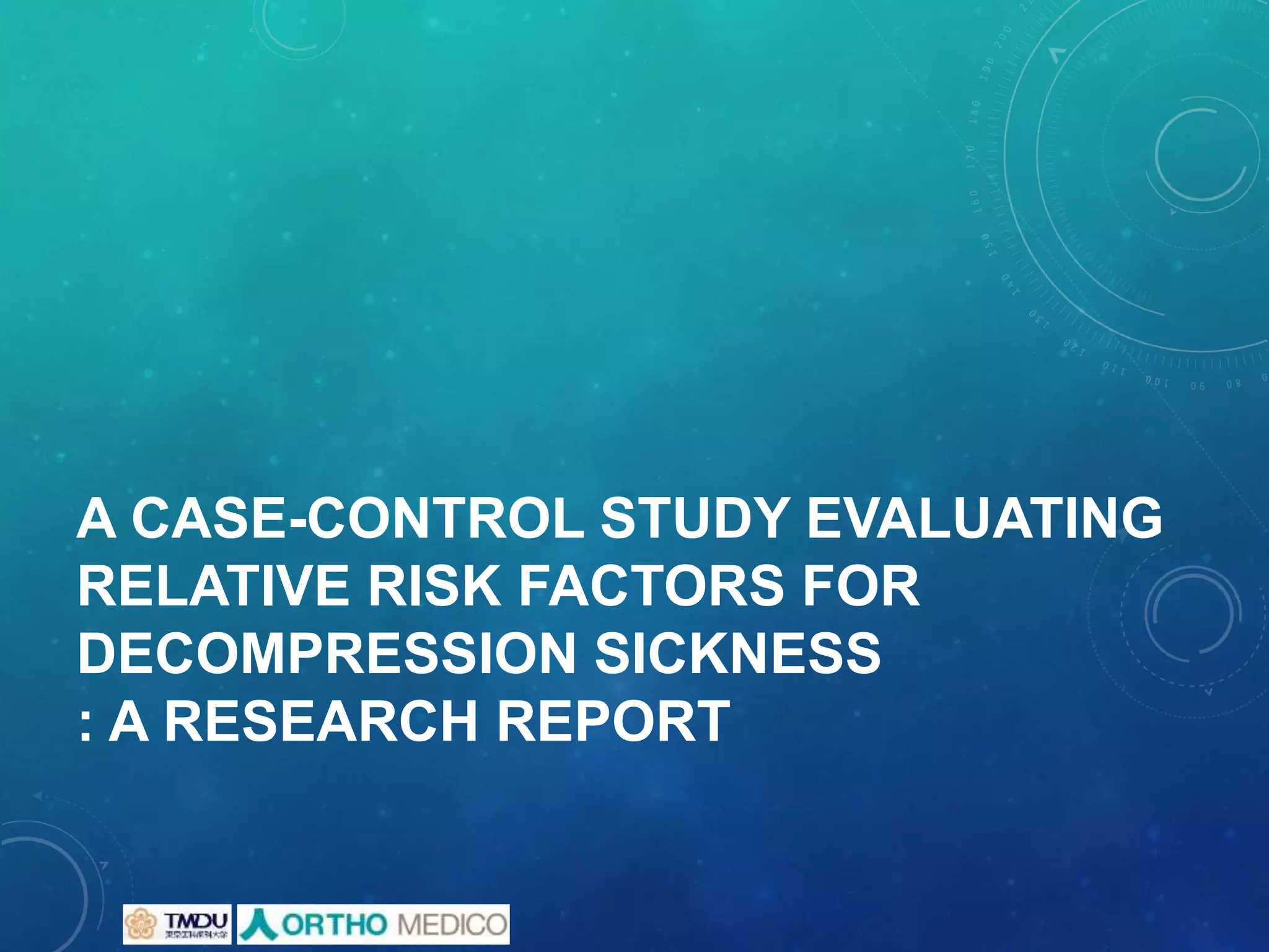 A CASE-CONTROL STUDY EVALUATING
RELATIVE RISK FACTORS FOR
DECOMPRESSION SICKNESS
: A RESEARCH REPORT
 