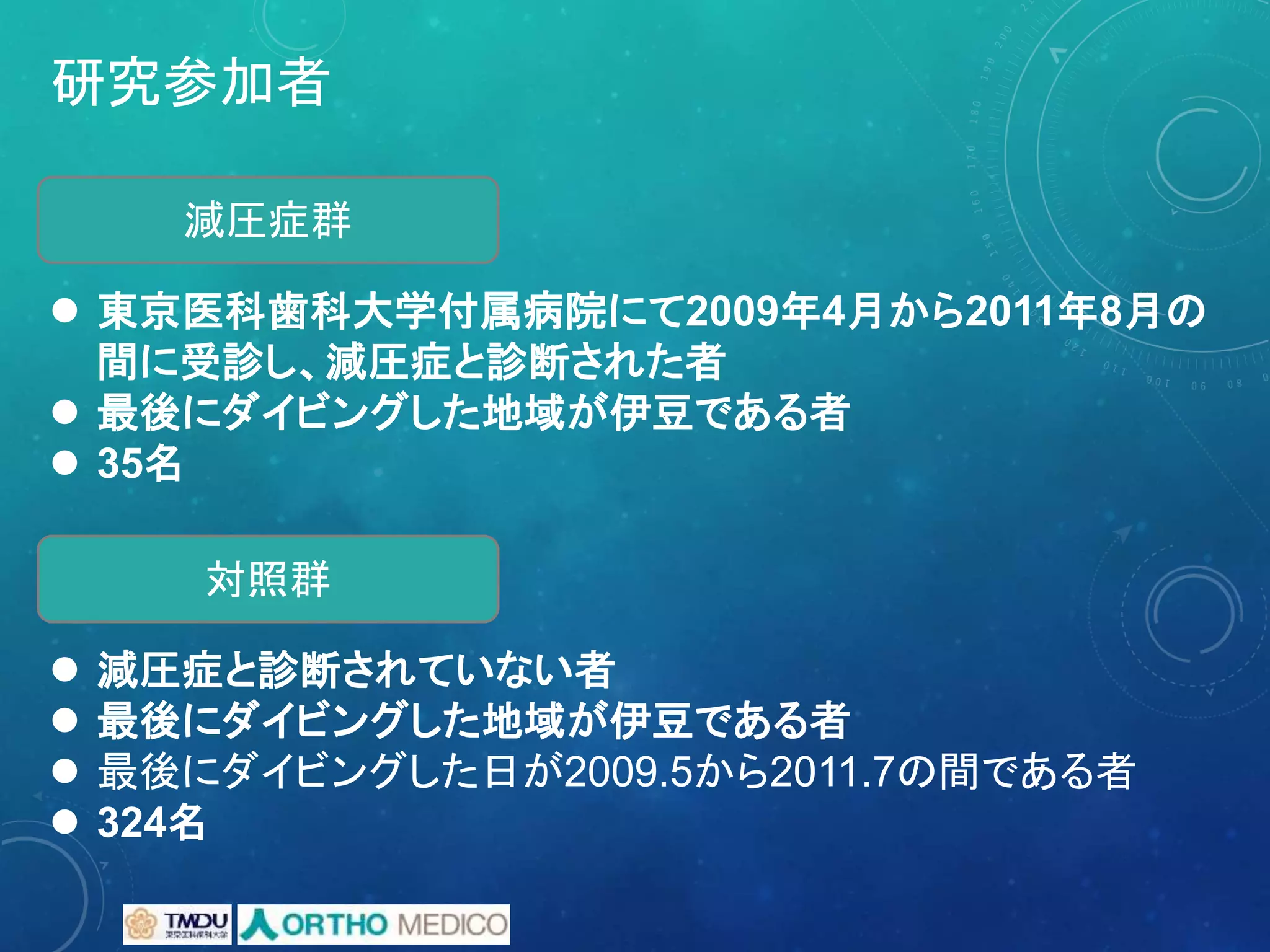 研究参加者
 東京医科歯科大学付属病院にて2009年4月から2011年8月の
間に受診し、減圧症と診断された者
 最後にダイビングした地域が伊豆である者
 35名
減圧症群
対照群
 減圧症と診断されていない者
 最後にダイビングした地域が伊豆である者
 最後にダイビングした日が2009.5から2011.7の間である者
 324名
 