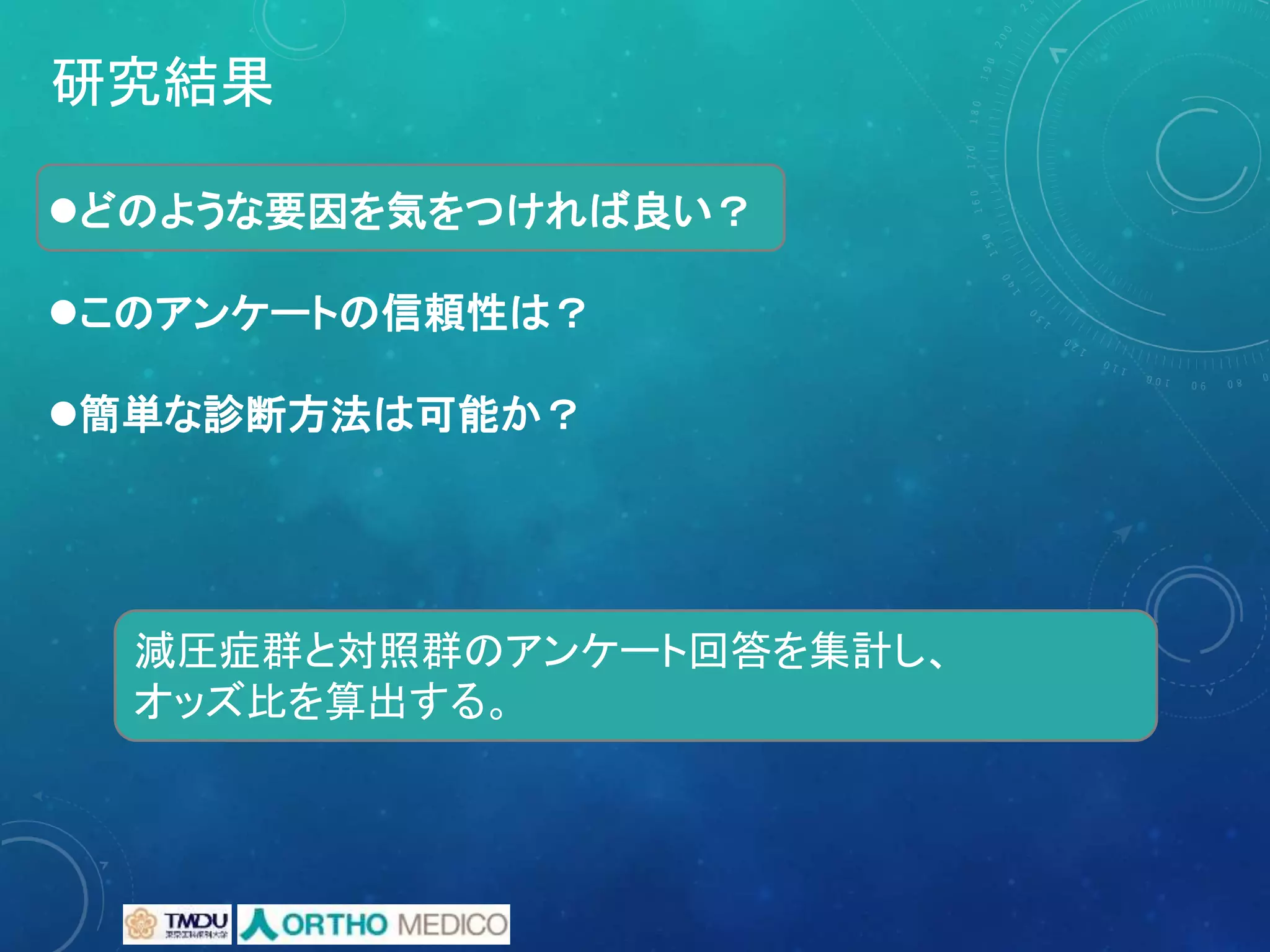 研究結果
どのような要因を気をつければ良い？
このアンケートの信頼性は？
簡単な診断方法は可能か？
減圧症群と対照群のアンケート回答を集計し、
オッズ比を算出する。
 