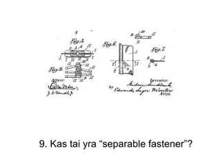 9. Kas tai yra “separable fastener”?
 