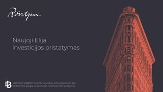 Naujoji Elija  
investicijos pristatymas
Röntgen platforma licencijuota Lietuvos banko bei
prižiūrima pagal Sutelktinio finansavimo įstatymą
 
