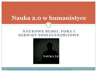 NAUKOWE BLOGI, FORA I
SERWISY SPOŁECZNOŚCIOWE
Nauka 2.0 w humanistyce
http://static.goldenline.pl/group_logo/010/group_53962_436d0a_huge.jpg
 