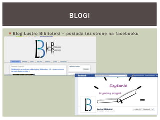  Blog Lustro Biblioteki – posiada też stronę na facebooku
BLOGI
 