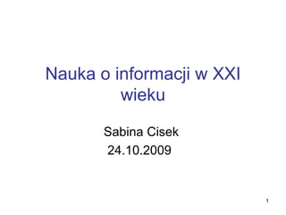 Nauka o informacji w XXI wieku Sabina Cisek  24.10.2009  