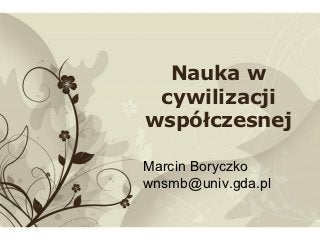 Nauka w
       cywilizacji
      współczesnej

     Marcin Boryczko
     wnsmb@univ.gda.pl

Free Powerpoint Templates   Page 1
 