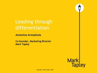 Leading through differentiation Copyright © Mark  Т apley, 2009 Antonina Armashula Co-founder, Marketing Director Mark Tapley 
