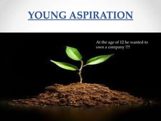 YOUNG ASPIRATION
At the age of 12 he wanted to
own a company !!!!

 