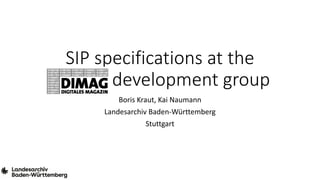 SIP specifications at the
DIMAG development group
Boris Kraut, Kai Naumann
Landesarchiv Baden-Württemberg
Stuttgart
 