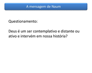 A mensagem de Naum


Questionamento:

Deus é um ser contemplativo e distante ou
ativo e intervém em nossa história?
 