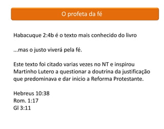 O profeta da fé


Habacuque 2:4b é o texto mais conhecido do livro

...mas o justo viverá pela fé.

Este texto foi citado varias vezes no NT e inspirou
Martinho Lutero a questionar a doutrina da justificação
que predominava e dar inicio a Reforma Protestante.

Hebreus 10:38
Rom. 1:17
Gl 3:11
 
