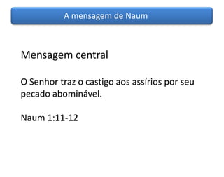 A mensagem de Naum



Mensagem central

O Senhor traz o castigo aos assírios por seu
pecado abominável.

Naum 1:11-12
 