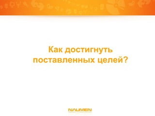 Как достигнуть
поставленных целей?
 
