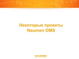 Некоторые проекты
   Naumen DMS
 
