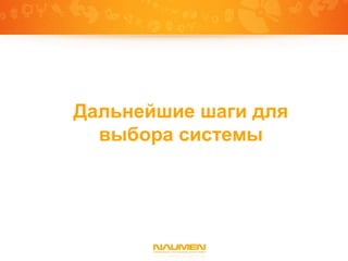 Дальнейшие шаги для
  выбора системы
 