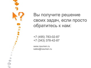 Вы получите решение
своих задач, если просто
обратитесь к нам:

+7 (495) 783-02-87
+7 (343) 378-42-87
www.naumen.ru
sales@naumen.ru
 