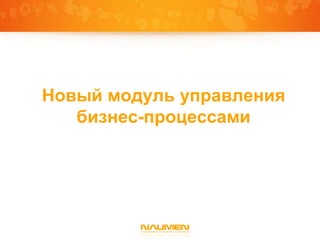 Новый модуль управления
   бизнес-процессами
 