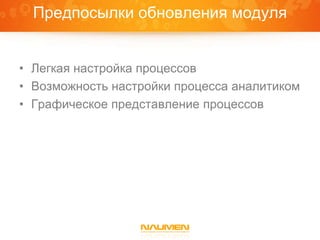 Предпосылки обновления модуля


• Легкая настройка процессов
• Возможность настройки процесса аналитиком
• Графическое представление процессов
 
