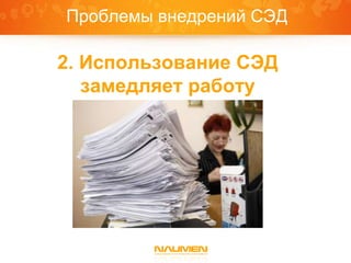 Проблемы внедрений СЭД

 2. Использование СЭД
    замедляет работу


ИСПОЛЬЗОВАНИЕ СЭД
ЗАМЕДЛЯЕТ РАБОТУ
 